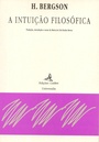 A Intuição Filosófica de Henri Bergson - Prefácio, Introdução, Tradução e Notas de M. Patrão Neves